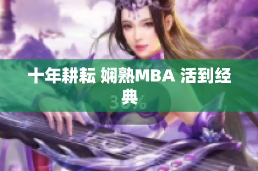 十年耕耘 娴熟MBA 活到经典