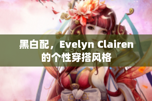 黑白配，Evelyn Clairen的个性穿搭风格
