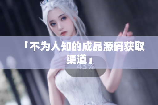 「不为人知的成品源码获取渠道」
