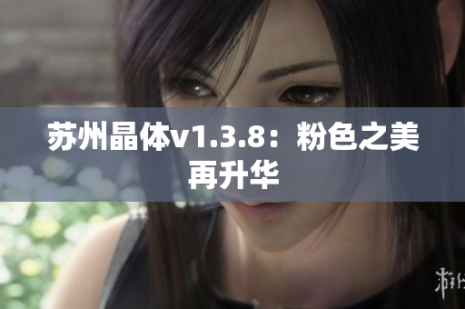 苏州晶体v1.3.8：粉色之美再升华