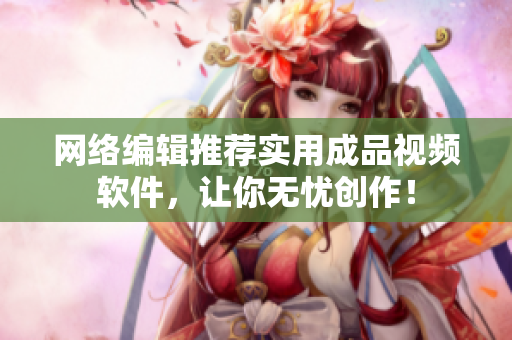 网络编辑推荐实用成品视频软件，让你无忧创作！