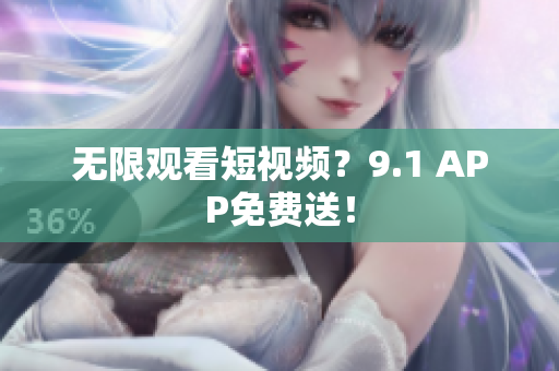 无限观看短视频？9.1 APP免费送！