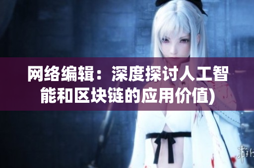 网络编辑：深度探讨人工智能和区块链的应用价值)