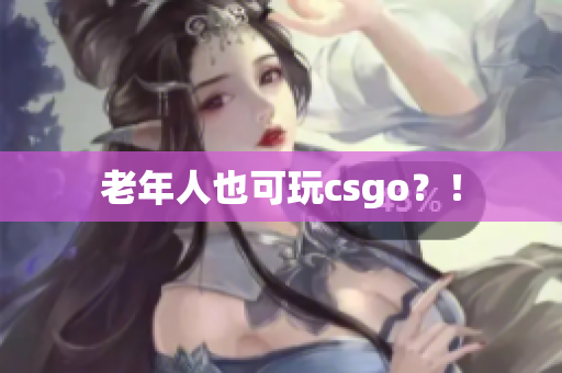 老年人也可玩csgo？！
