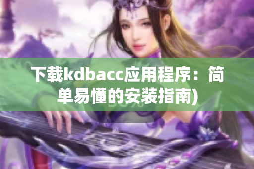 下载kdbacc应用程序：简单易懂的安装指南)