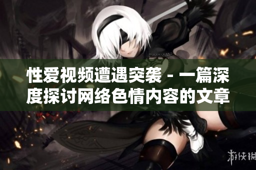 性爱视频遭遇突袭 - 一篇深度探讨网络色情内容的文章