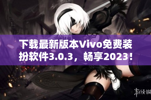 下载最新版本Vivo免费装扮软件3.0.3，畅享2023！