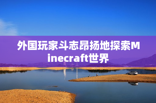 外国玩家斗志昂扬地探索Minecraft世界
