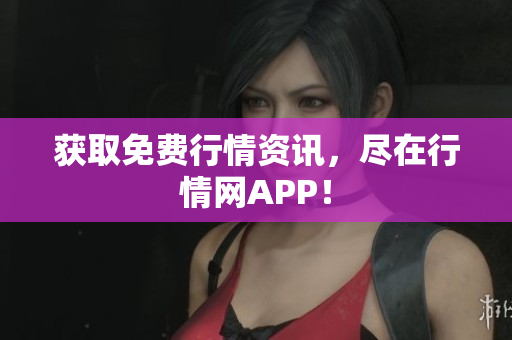 获取免费行情资讯，尽在行情网APP！