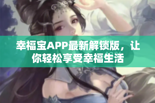 幸福宝APP最新解锁版，让你轻松享受幸福生活