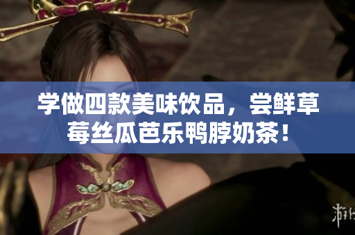 学做四款美味饮品，尝鲜草莓丝瓜芭乐鸭脖奶茶！