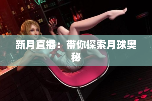 新月直播：带你探索月球奥秘