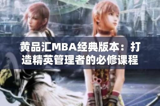 黄品汇MBA经典版本：打造精英管理者的必修课程