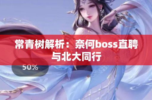 常青树解析：奈何boss直聘与北大同行