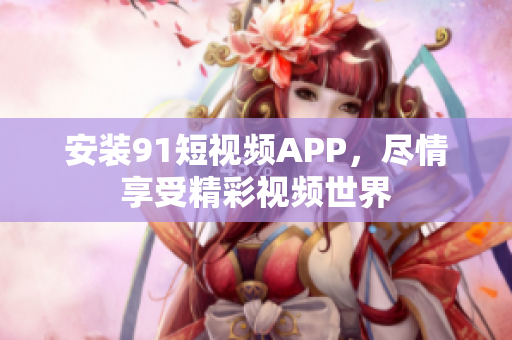 安装9 1短视频APP，尽情享受精彩视频世界