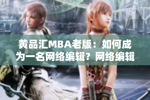 黄品汇MBA老版：如何成为一名网络编辑？网络编辑必知：成为职场新秀的秘籍！