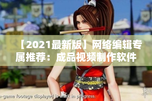 【2021最新版】网络编辑专属推荐：成品视频制作软件推荐！
