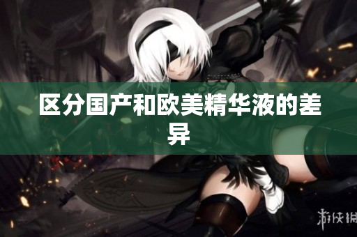 区分国产和欧美精华液的差异