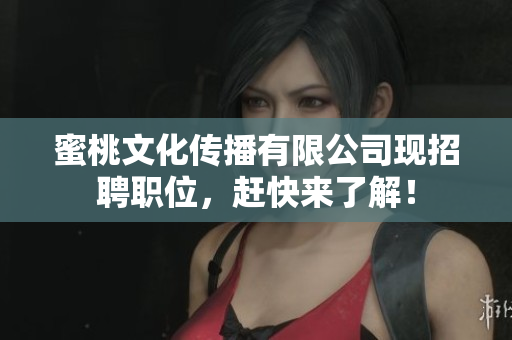 蜜桃文化传播有限公司现招聘职位，赶快来了解！