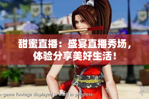甜蜜直播：盛宴直播秀场，体验分享美好生活！
