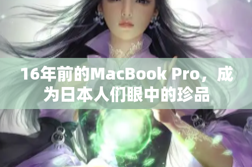 16年前的MacBook Pro，成为日本人们眼中的珍品