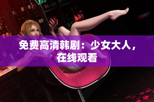 免费高清韩剧：少女大人，在线观看