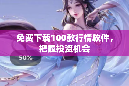 免费下载100款行情软件，把握投资机会