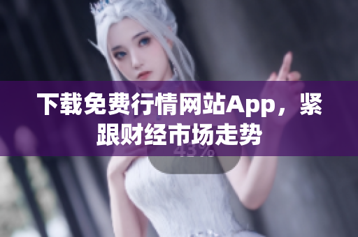 下载免费行情网站App，紧跟财经市场走势