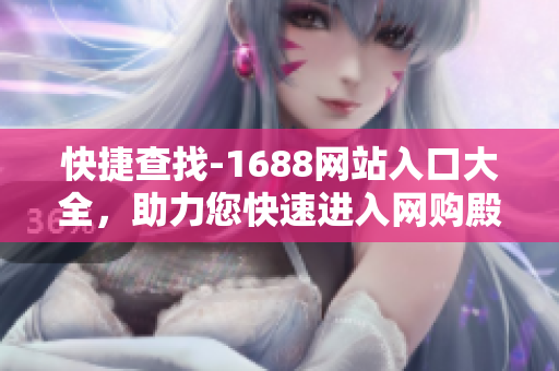 快捷查找-1688网站入口大全，助力您快速进入网购殿堂