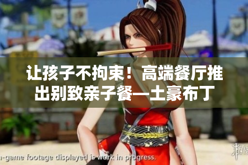 让孩子不拘束！高端餐厅推出别致亲子餐—土豪布丁