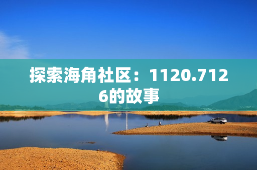 探索海角社区：1120.7126的故事