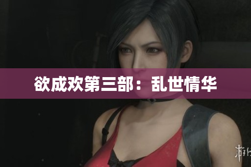 欲成欢第三部：乱世情华