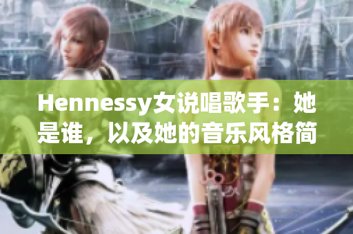 Hennessy女说唱歌手：她是谁，以及她的音乐风格简介