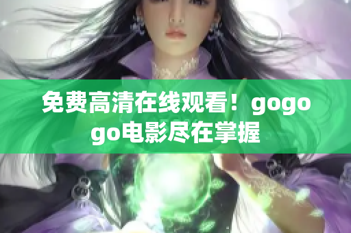 免费高清在线观看！gogogo电影尽在掌握