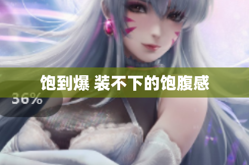 饱到爆 装不下的饱腹感