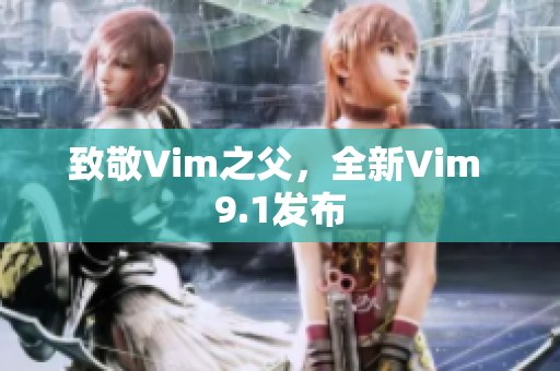 致敬Vim之父，全新Vim 9.1发布