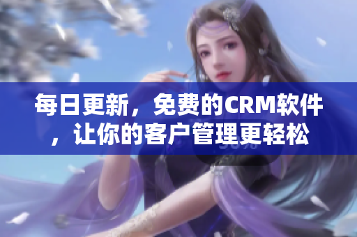 每日更新，免费的CRM软件，让你的客户管理更轻松