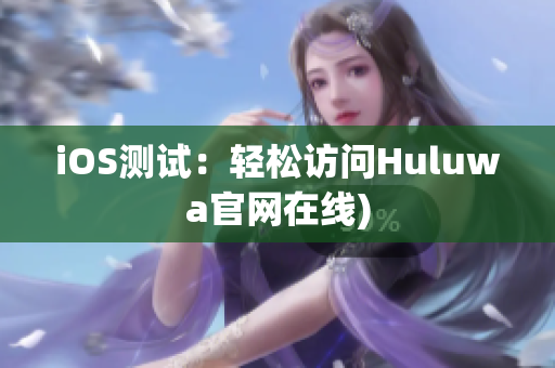 iOS测试：轻松访问Huluwa官网在线)