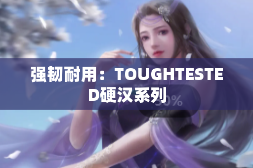 强韧耐用：TOUGHTESTED硬汉系列