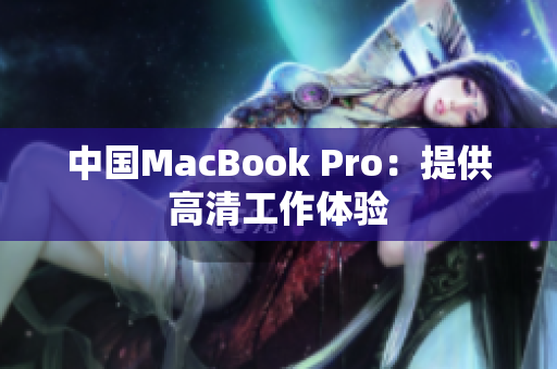 中国MacBook Pro：提供高清工作体验