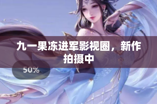 九一果冻进军影视圈，新作拍摄中