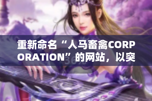 重新命名“人马畜禽CORPORATION”的网站，以突显其品牌和业务。