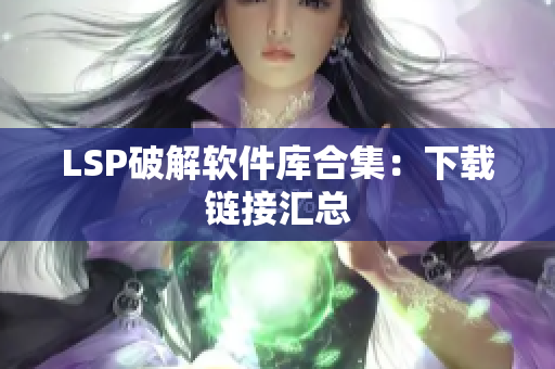 LSP破解软件库合集：下载链接汇总