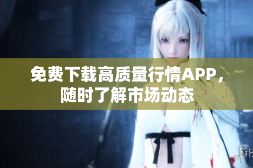 免费下载高质量行情APP，随时了解市场动态