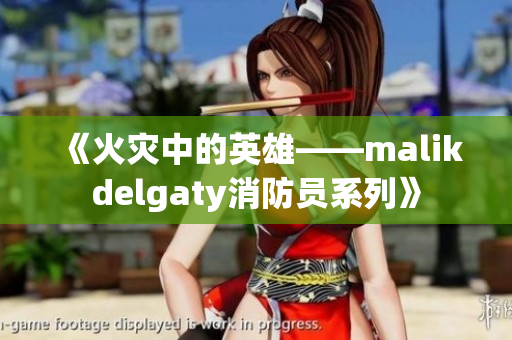 《火灾中的英雄——malikdelgaty消防员系列》