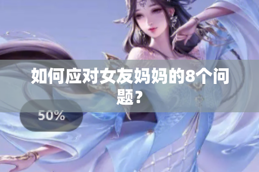 如何应对女友妈妈的8个问题？
