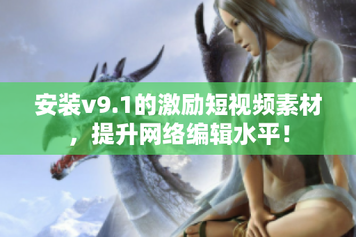安装v9.1的激励短视频素材，提升网络编辑水平！