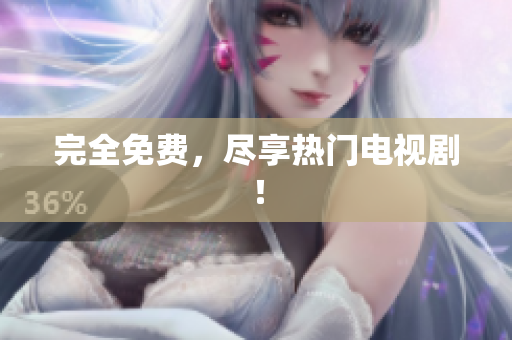 完全免费，尽享热门电视剧！