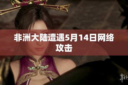 非洲大陆遭遇5月14日网络攻击