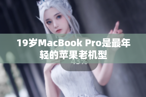 19岁MacBook Pro是最年轻的苹果老机型